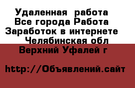 Удаленная  работа - Все города Работа » Заработок в интернете   . Челябинская обл.,Верхний Уфалей г.